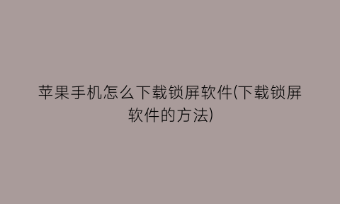 “苹果手机怎么下载锁屏软件(下载锁屏软件的方法)