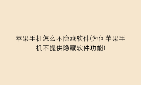 苹果手机怎么不隐藏软件(为何苹果手机不提供隐藏软件功能)