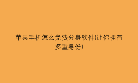 “苹果手机怎么免费分身软件(让你拥有多重身份)