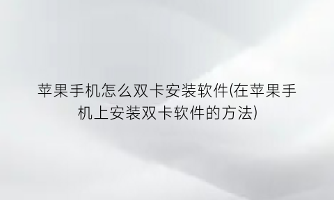 苹果手机怎么双卡安装软件(在苹果手机上安装双卡软件的方法)