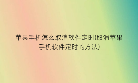 “苹果手机怎么取消软件定时(取消苹果手机软件定时的方法)