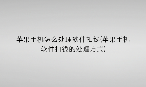 “苹果手机怎么处理软件扣钱(苹果手机软件扣钱的处理方式)