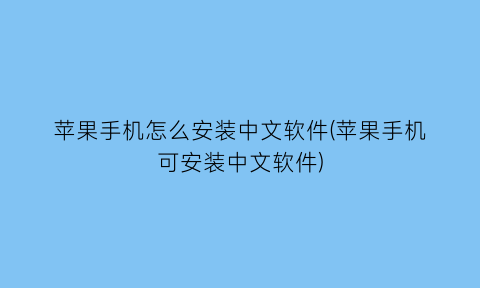 苹果手机怎么安装中文软件(苹果手机可安装中文软件)