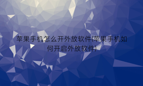 “苹果手机怎么开外放软件(苹果手机如何开启外放软件)