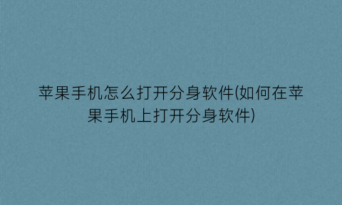 苹果手机怎么打开分身软件(如何在苹果手机上打开分身软件)