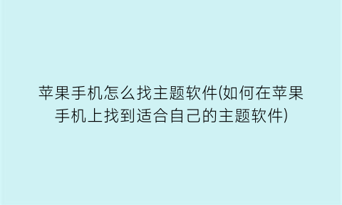 苹果手机怎么找主题软件(如何在苹果手机上找到适合自己的主题软件)