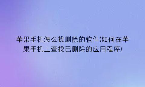 “苹果手机怎么找删除的软件(如何在苹果手机上查找已删除的应用程序)