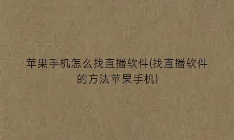 “苹果手机怎么找直播软件(找直播软件的方法苹果手机)