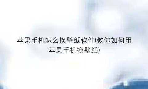 “苹果手机怎么换壁纸软件(教你如何用苹果手机换壁纸)