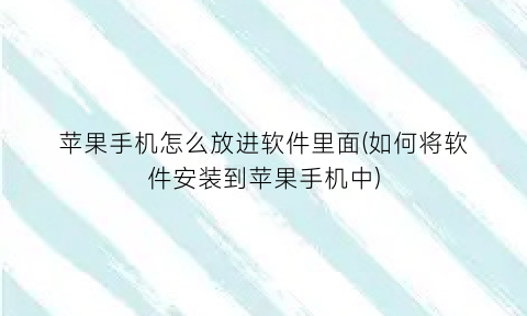 “苹果手机怎么放进软件里面(如何将软件安装到苹果手机中)