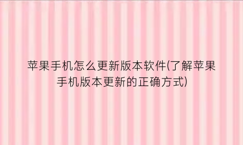 “苹果手机怎么更新版本软件(了解苹果手机版本更新的正确方式)