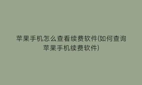 苹果手机怎么查看续费软件(如何查询苹果手机续费软件)