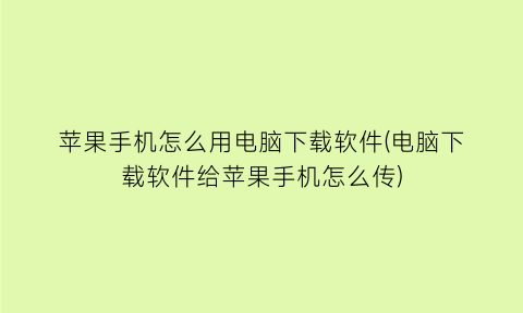 苹果手机怎么用电脑下载软件(电脑下载软件给苹果手机怎么传)