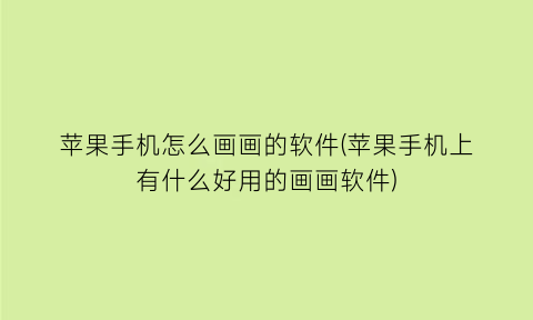 “苹果手机怎么画画的软件(苹果手机上有什么好用的画画软件)