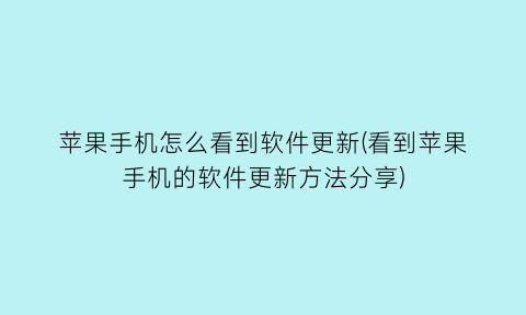 苹果手机怎么看到软件更新(看到苹果手机的软件更新方法分享)