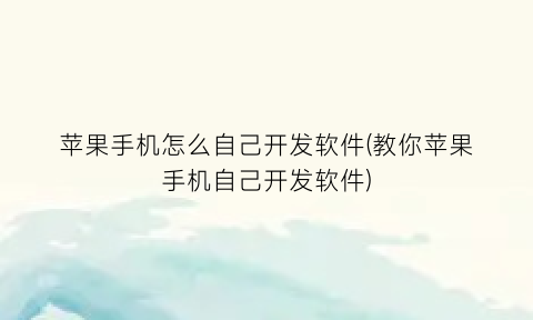 “苹果手机怎么自己开发软件(教你苹果手机自己开发软件)