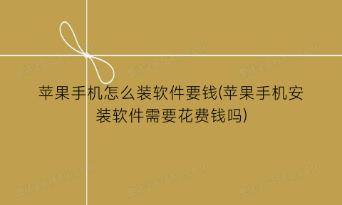 “苹果手机怎么装软件要钱(苹果手机安装软件需要花费钱吗)