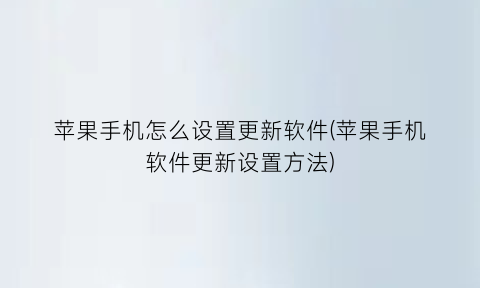 “苹果手机怎么设置更新软件(苹果手机软件更新设置方法)