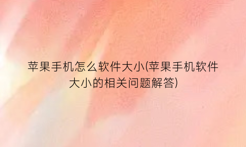 “苹果手机怎么软件大小(苹果手机软件大小的相关问题解答)