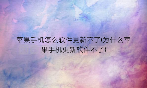 “苹果手机怎么软件更新不了(为什么苹果手机更新软件不了)