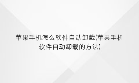 苹果手机怎么软件自动卸载(苹果手机软件自动卸载的方法)