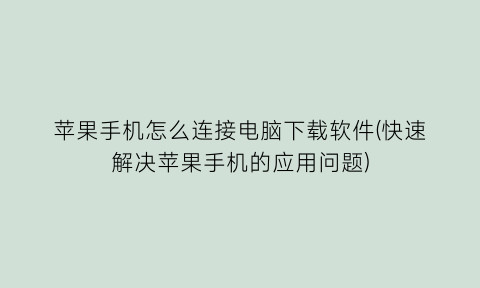 “苹果手机怎么连接电脑下载软件(快速解决苹果手机的应用问题)