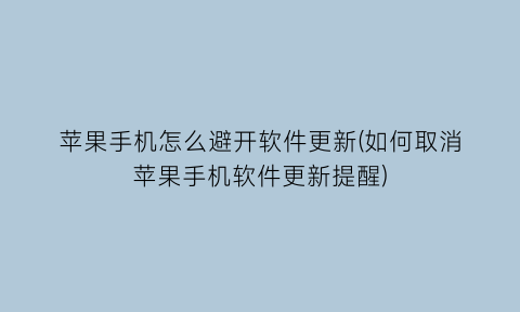 苹果手机怎么避开软件更新(如何取消苹果手机软件更新提醒)