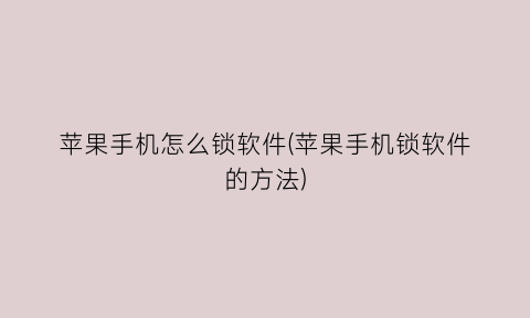 “苹果手机怎么锁软件(苹果手机锁软件的方法)
