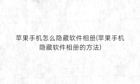 苹果手机怎么隐藏软件相册(苹果手机隐藏软件相册的方法)