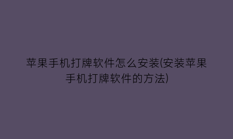 苹果手机打牌软件怎么安装(安装苹果手机打牌软件的方法)