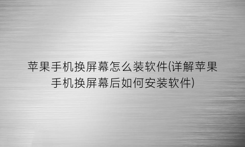 “苹果手机换屏幕怎么装软件(详解苹果手机换屏幕后如何安装软件)