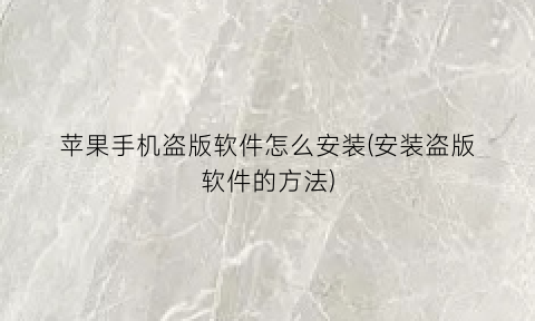 苹果手机盗版软件怎么安装(安装盗版软件的方法)