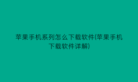 苹果手机系列怎么下载软件(苹果手机下载软件详解)