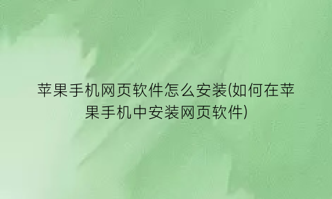 苹果手机网页软件怎么安装(如何在苹果手机中安装网页软件)