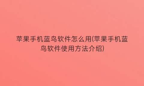 苹果手机蓝鸟软件怎么用(苹果手机蓝鸟软件使用方法介绍)