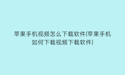 苹果手机视频怎么下载软件(苹果手机如何下载视频下载软件)