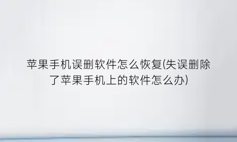 “苹果手机误删软件怎么恢复(失误删除了苹果手机上的软件怎么办)