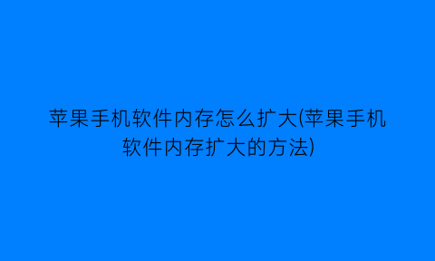 苹果手机软件内存怎么扩大(苹果手机软件内存扩大的方法)