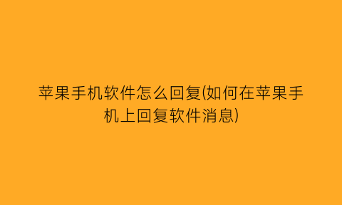 苹果手机软件怎么回复(如何在苹果手机上回复软件消息)