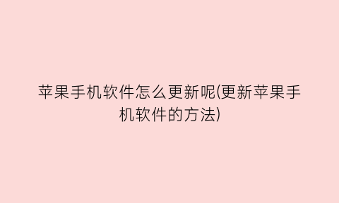 “苹果手机软件怎么更新呢(更新苹果手机软件的方法)