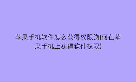 “苹果手机软件怎么获得权限(如何在苹果手机上获得软件权限)