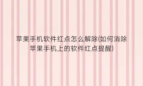 苹果手机软件红点怎么解除(如何消除苹果手机上的软件红点提醒)