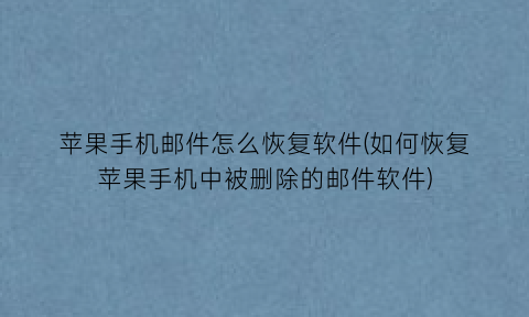 “苹果手机邮件怎么恢复软件(如何恢复苹果手机中被删除的邮件软件)