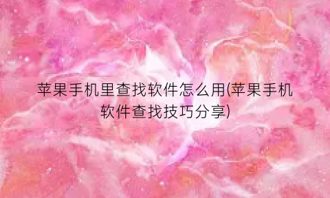 “苹果手机里查找软件怎么用(苹果手机软件查找技巧分享)