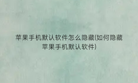 苹果手机默认软件怎么隐藏(如何隐藏苹果手机默认软件)