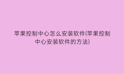 苹果控制中心怎么安装软件(苹果控制中心安装软件的方法)