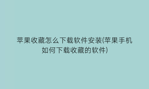 苹果收藏怎么下载软件安装(苹果手机如何下载收藏的软件)