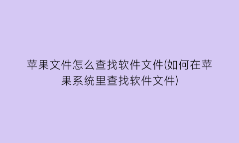 苹果文件怎么查找软件文件(如何在苹果系统里查找软件文件)