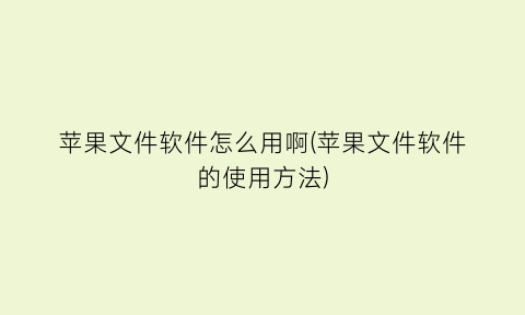 “苹果文件软件怎么用啊(苹果文件软件的使用方法)