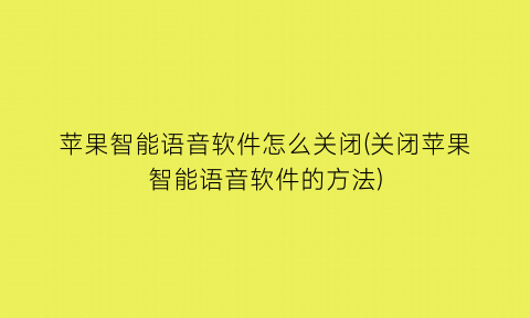 “苹果智能语音软件怎么关闭(关闭苹果智能语音软件的方法)